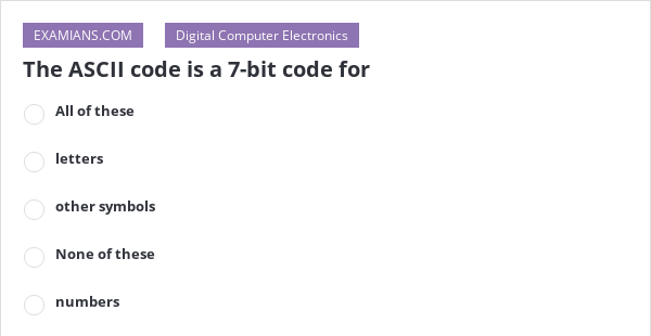 The ASCII code is a 7-bit code for | EXAMIANS