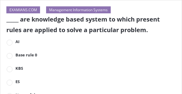 are knowledge based system to which present rules are applied to solve ...