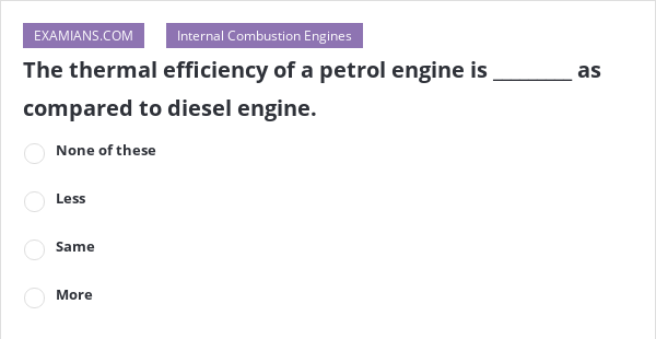 The thermal efficiency of a petrol engine is _________ as compared to ...