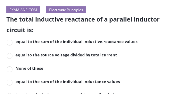 The total inductive reactance of a parallel inductor circuit is: | EXAMIANS