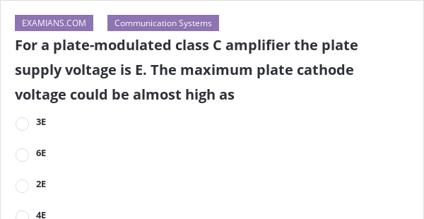 For a plate-modulated class C amplifier the plate supply voltage is E