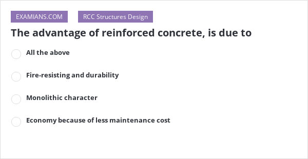 The Advantage Of Reinforced Concrete, Is Due To | EXAMIANS