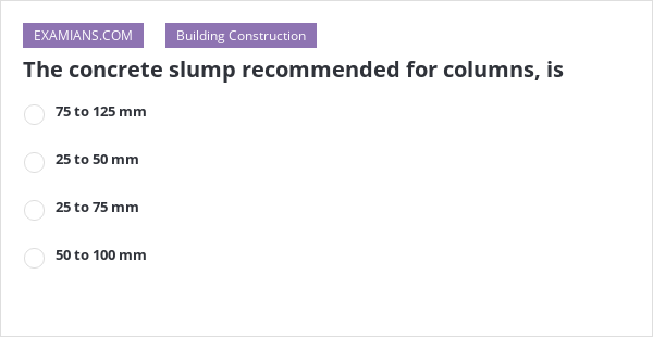 The concrete slump recommended for columns, is | EXAMIANS