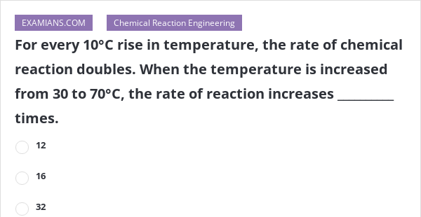 For every 10°C rise in temperature, the rate of chemical reaction ...