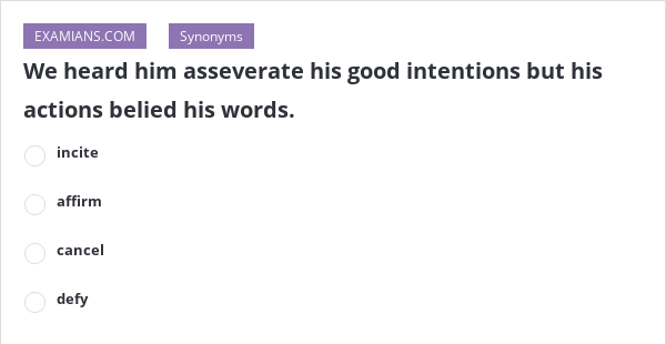 We heard him asseverate his good intentions but his actions belied his ...