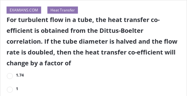 For Turbulent Flow In A Tube, The Heat Transfer Co-efficient Is ...