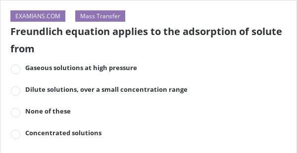 Freundlich equation applies to the adsorption of solute from EXAMIANS