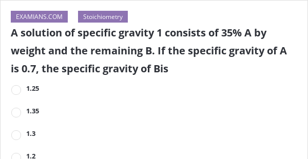 A Solution Of Specific Gravity 1 Consists Of 35% A By Weight And The ...