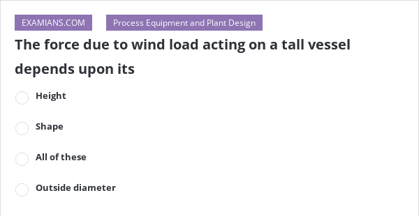 the-force-due-to-wind-load-acting-on-a-tall-vessel-depends-upon-its