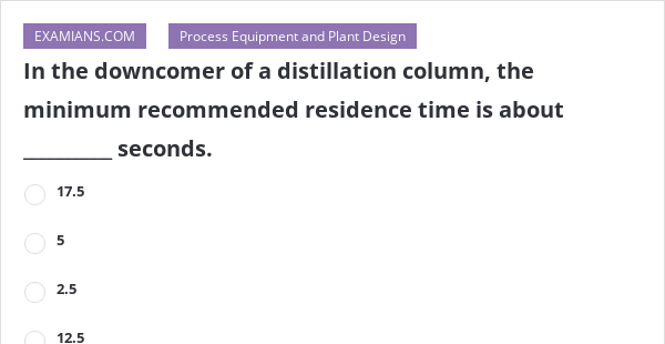 In The Downcomer Of A Distillation Column The Minimum Recommended