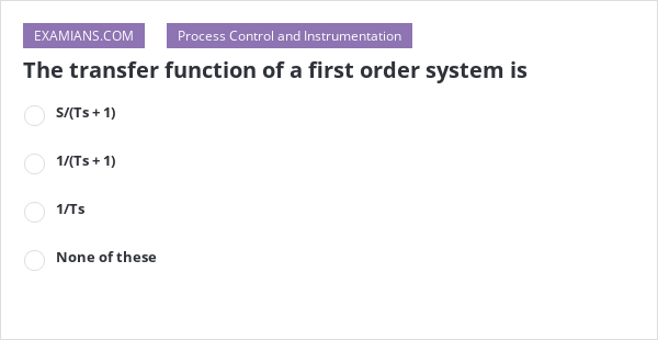 The transfer function of a first order system is | EXAMIANS