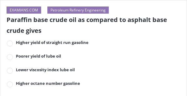 Paraffin Base Crude Oil As Compared To Asphalt Base Crude Gives | EXAMIANS