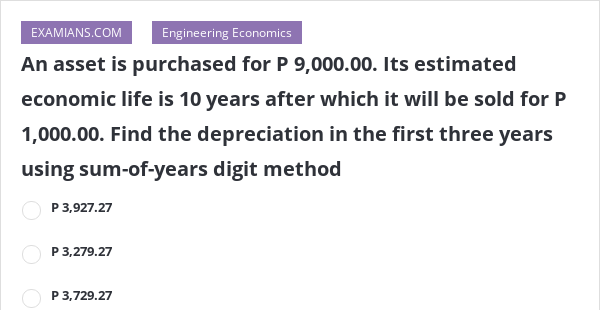 An asset is purchased for P 9,000.00. Its estimated