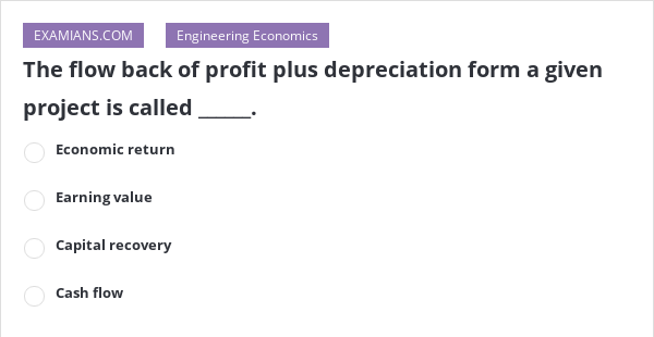 the-flow-back-of-profit-plus-depreciation-form-a-given-project-is-called-examians