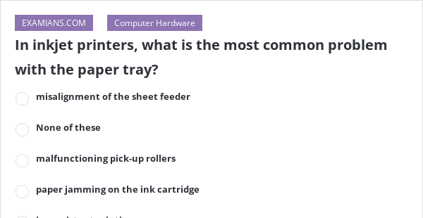In inkjet printers, what is the most common problem with the paper tray ...