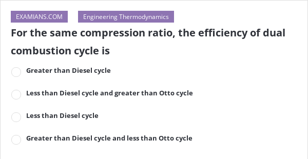 For the same compression ratio, the efficiency of dual combustion cycle ...