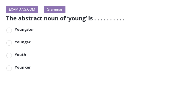 The abstract noun of ‘young’ is . . . . . . . . . . EXAMIANS
