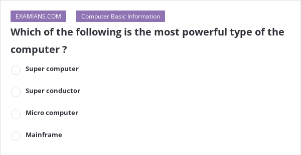 which-of-the-following-is-the-most-powerful-type-of-the-computer