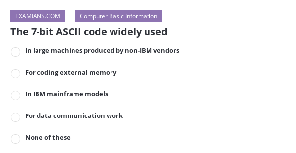 The 7-bit ASCII code widely used | EXAMIANS