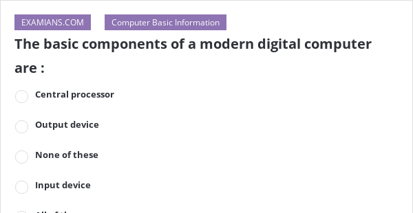 The basic components of a modern digital computer are : | EXAMIANS
