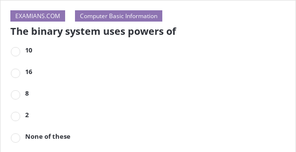 The binary system uses powers of | EXAMIANS