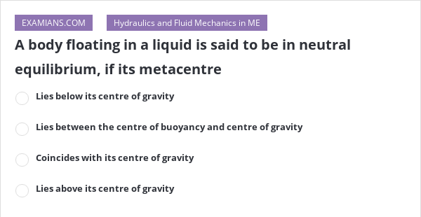 A body floating in a liquid is said to be in neutral equilibrium, if ...