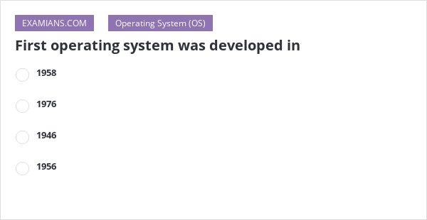 First operating system was developed in | EXAMIANS