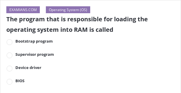The program that is responsible for loading the operating system into ...