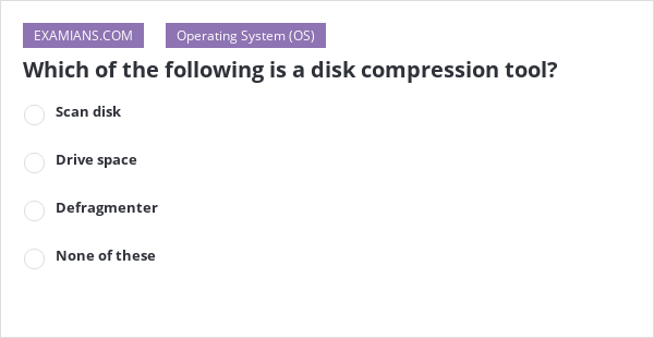Which of the following is a disk compression tool? | EXAMIANS