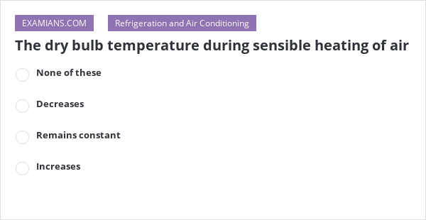 The Dry Bulb Temperature During Sensible Heating Of Air | EXAMIANS