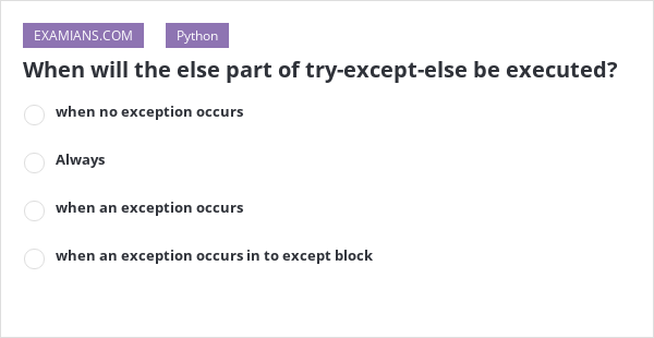 When will the else part of try-except-else be executed? | EXAMIANS