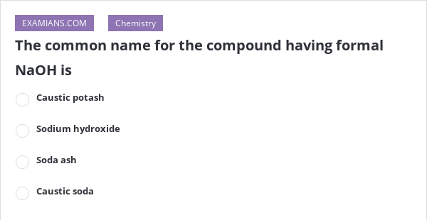 The common name for the compound having formal NaOH is | EXAMIANS
