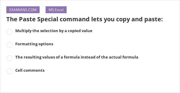 The Paste Special command lets you copy and paste: | EXAMIANS