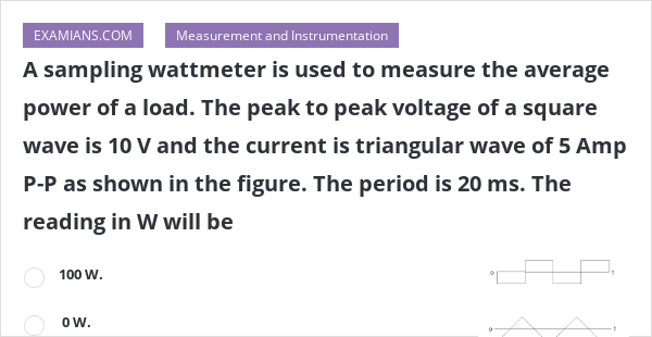 A sampling wattmeter is used to measure the average power of a load ...