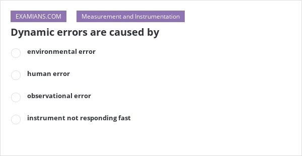 Dynamic errors are caused by | EXAMIANS
