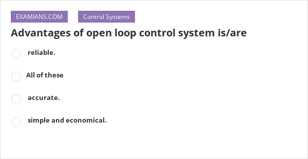 Advantages of open loop control system is/are | EXAMIANS