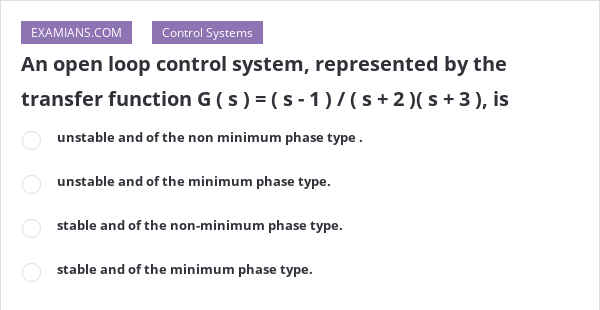 An open loop control system, represented by the transfer function G ( s ...