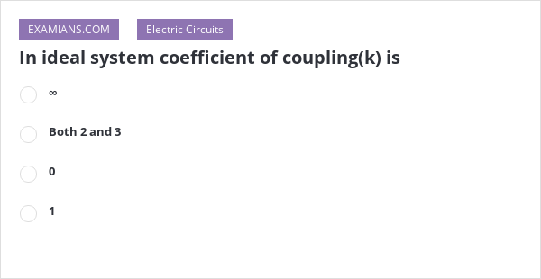 In Ideal System Coefficient Of Coupling(k) Is | EXAMIANS