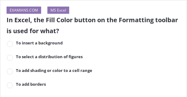 In Excel, the Fill Color button on the Formatting toolbar is used for ...