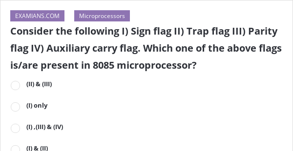 Consider the following I) Sign flag II) Trap flag III) Parity flag IV ...