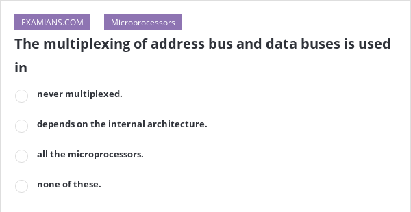 The multiplexing of address bus and data buses is used in | EXAMIANS