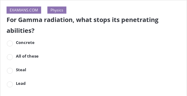 For Gamma Radiation What Stops Its Penetrating Abilities Examians