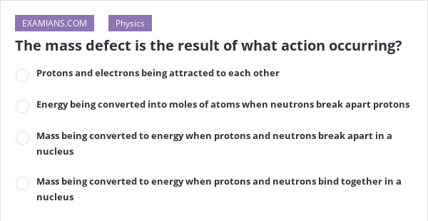 The mass defect is the result of what action occurring? | EXAMIANS