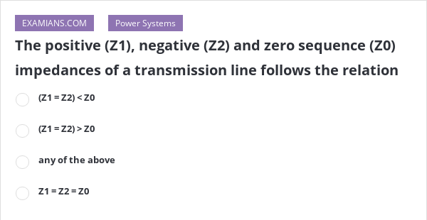 The positive (Z1), negative (Z2) and zero sequence (Z0) impedances of a ...