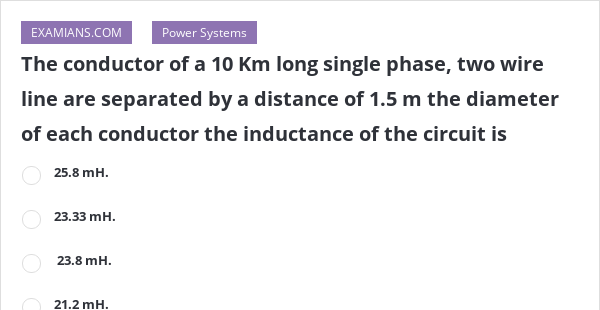 The Conductor Of A 10 Km Long Single Phase Two Wire Line Are Separated By A Distance Of 15 M 2328