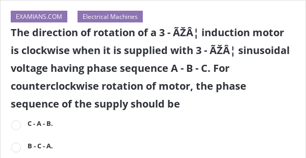 The direction of rotation of a 3 - Φ induction motor is clockwise ...
