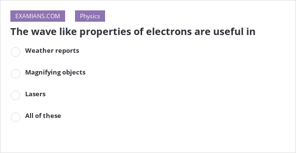 The wave like properties of electrons are useful in | EXAMIANS