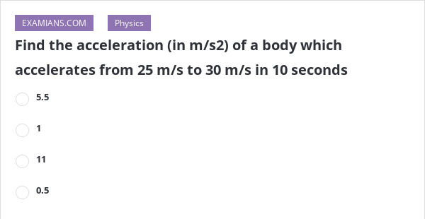 Find the acceleration (in m/s2) of a body which accelerates from 25 m/s ...