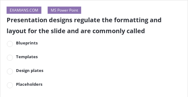 presentation designs regulate the formatting and layout for the slide and are commonly called