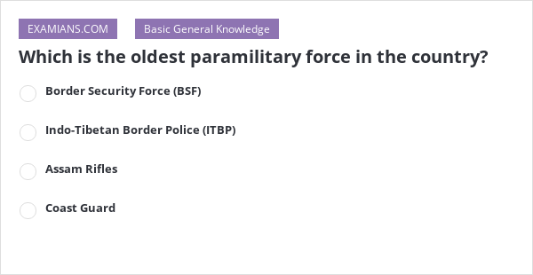 which-is-the-oldest-paramilitary-force-in-the-country-examians